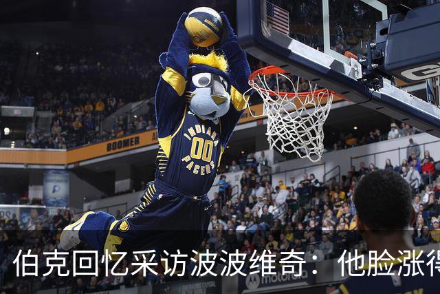 伯克回忆采访波波维奇：他脸涨得通红，那段画面最终没播