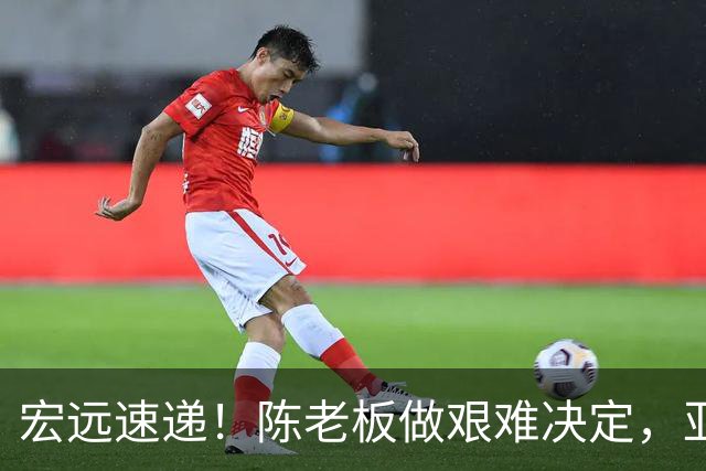 宏远速递！陈老板做艰难决定，亚帅下课开启倒计时，杨溢加速上位