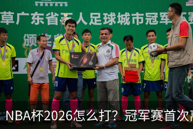 NBA杯2026怎么打？冠军赛首次离开拉斯维加斯